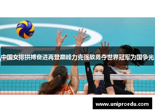 中国女排拼搏奋进再登巅峰力克强敌勇夺世界冠军为国争光